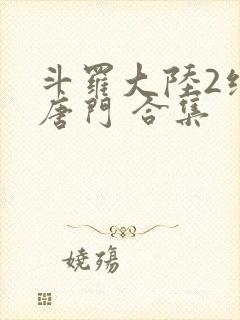 斗罗大陆2绝世唐门 合集