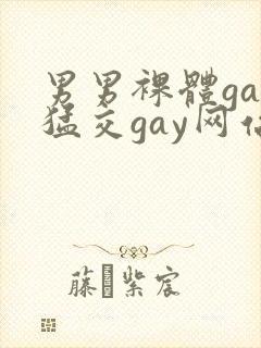 男男裸体gay猛交gay网站