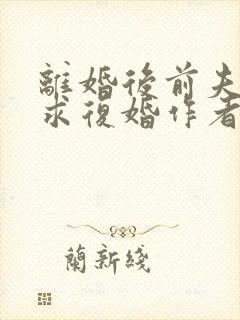 离婚后前夫哭着求复婚作者林未央