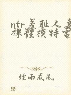 ntr羞耻人妻裸体模特电影