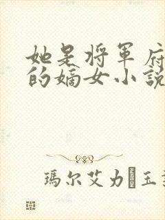 她是将军府唯一的嫡女小说