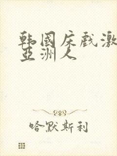 韩国床戏激情戏亚洲人