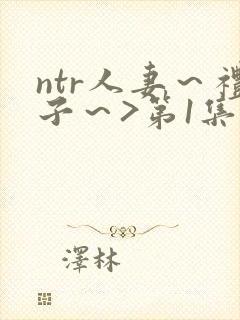 ntr人妻～礼子～>第1集