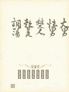 调教双性大乳浪荡美人男男总攻