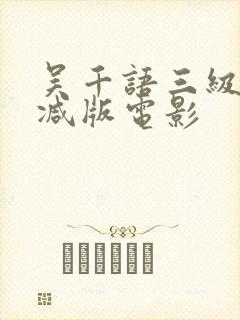 吴千语三级无删减版电影
