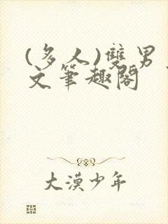 (多人)双男主文笔趣阁