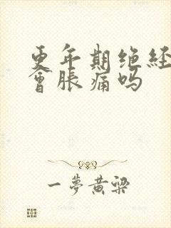 更年期绝经乳房会胀痛吗