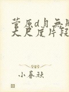 菅原d月无删减大尺度片段