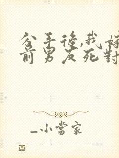 分手后,我嫁给前男友死对头宋颜小说