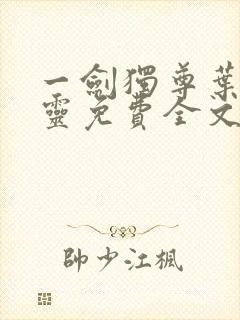 一剑独尊叶玄叶灵免费全文阅读