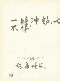 一时冲动,七世不祥'