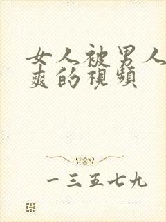 女人被男人靠到爽的视频