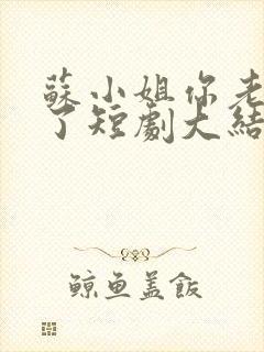 苏小姐你老公掉了短剧大结局