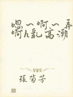 嗯～啊～弄嗯～啊h乱高潮