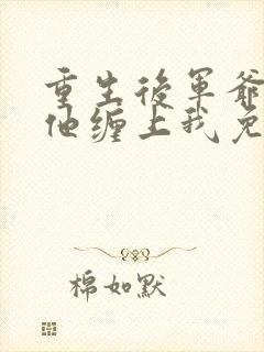 重生后军爷丈夫他缠上我免费阅读封面