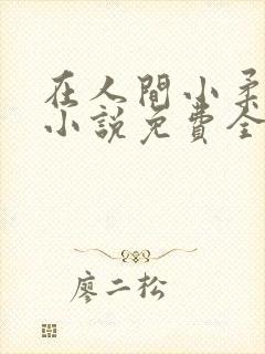 在人间小柔养父小说免费全文阅读