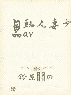 日韩人妻少妇精品av