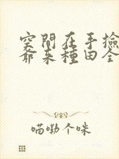 空间在手捡个王爷来种田全文阅读