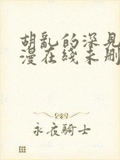 胡乱的深见君动漫在线未删减