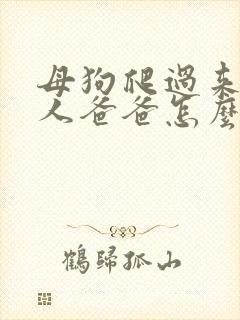 母狗爬过来叫主人爸爸怎么办封面