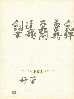 剑道至尊剑无双笔趣阁无弹窗