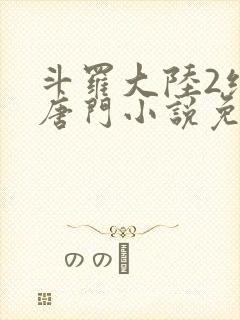 斗罗大陆2绝世唐门小说免费阅读在线