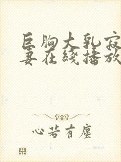 巨胸大乳寂寞人妻在线播放