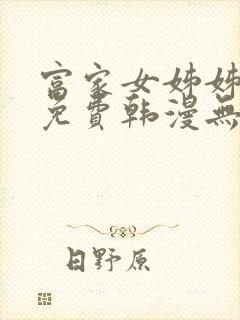 富家女姊姊漫画免费韩漫无删减在线观看