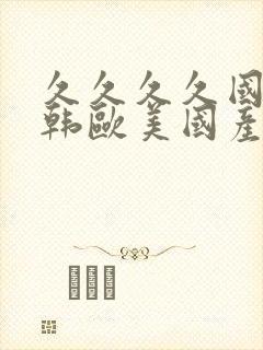 久久久久国产日韩欧美国产日韩区一区二