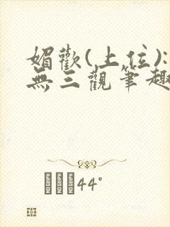 媚欢(上位):无三观笔趣阁古代