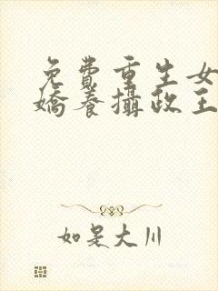 免费重生女首富娇养摄政王小说