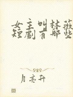 女主叫林薇薇的短剧有哪些