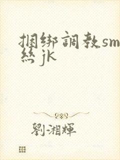 捆绑调教sm白丝jk