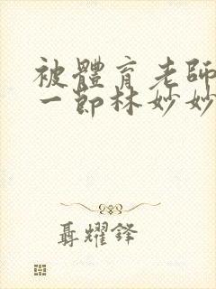 被体育老师c了一节林妙妙