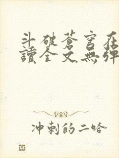 斗破苍穹在线阅读全文无弹窗