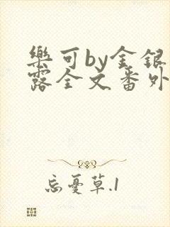 乐可by金银花露全文番外未删减无弹窗