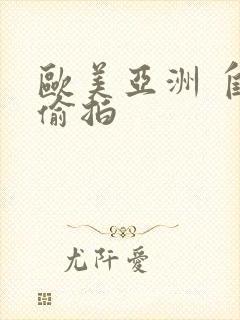 欧美亚洲 自拍偷拍