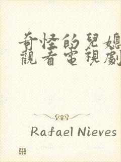 奇怪的儿媳免费观看电视剧