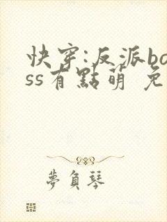 快穿:反派boss有点萌 免费阅读