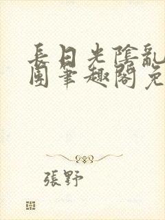 长日光阴乱作一团笔趣阁免费全文笔