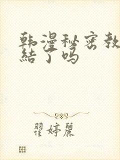 韩漫秘密教学完结了吗