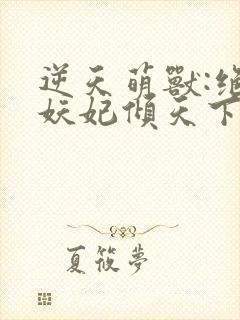 逆天萌兽:绝世妖妃倾天下txt全集下载