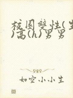 校园双性(生子)高(h)男男