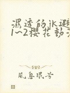 湿透的jk避雨1~2樱花动漫