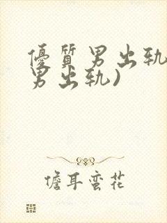 优质男出轨h(男出轨)