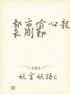 都市偷心龙爪手未删节