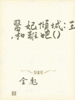 医妃倾城:王爷,和离吧()