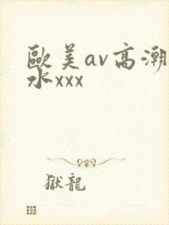 欧美av高潮喷水xxx