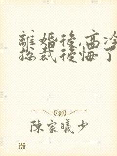 离婚后,高冷女总裁后悔了陆尘