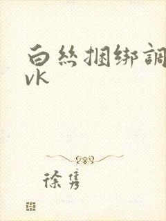 白丝捆绑调教 vk